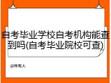 自考毕业学校自考机构能查到吗(自考毕业院校可查)
