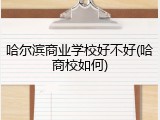 哈尔滨商业学校好不好(哈商校如何)