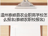 温州泰顺县农业职高学校怎么报名(泰顺农职校报名)