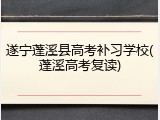遂宁蓬溪县高考补习学校(蓬溪高考复读)
