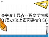 济宁汶上县农业职高学校哪年成立(汶上农高建校年份)