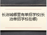 长治城哪里有单招学校(长治单招学校在哪)