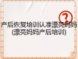产后恢复培训认准漂亮妈妈(漂亮妈妈产后培训)