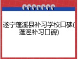 遂宁蓬溪县补习学校口碑(蓬溪补习口碑)