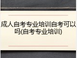 成人自考专业培训自考可以吗(自考专业培训)