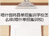 喀什伽师县单招集训学校怎么样(喀什单招集训校)