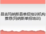 昌吉玛纳斯县单招培训机构推荐(玛纳斯单招培训)