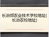 长治郊农业技术学校地址(长治农校地址)