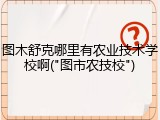 图木舒克哪里有农业技术学校啊("图市农技校")