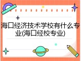 海口经济技术学校有什么专业(海口经校专业)