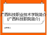 广西科技职业技术学院简介(广西科技职院简介)