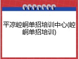 平凉崆峒单招培训中心(崆峒单招培训)
