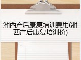 湘西产后康复培训费用(湘西产后康复培训价)
