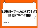 凤阳科技学校2025招生(凤阳科技2025招生)