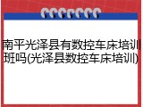 南平光泽县有数控车床培训班吗(光泽县数控车床培训)