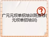 广元元坝单招培训班推荐(元坝单招培训)