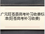 广元旺苍县高考补习收费标准(旺苍高考补习收费)