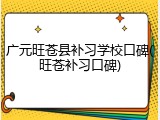 广元旺苍县补习学校口碑(旺苍补习口碑)