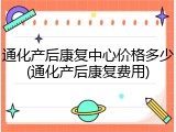 通化产后康复中心价格多少(通化产后康复费用)