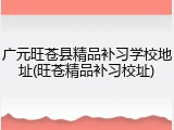 广元旺苍县精品补习学校地址(旺苍精品补习校址)