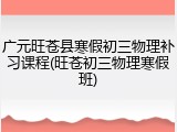 广元旺苍县寒假初三物理补习课程(旺苍初三物理寒假班)