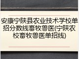 安康宁陕县农业技术学校单招分数线畜牧兽医(宁陕农校畜牧兽医单招线)