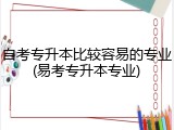 自考专升本比较容易的专业(易考专升本专业)