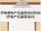 伊春哪有产后康复培训机构(伊春产后康复培训)