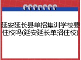 延安延长县单招集训学校要住校吗(延安延长单招住校)