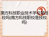 南方科技职业技术学校是技校吗(南方科技职校是技校吗)