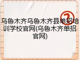 乌鲁木齐乌鲁木齐县单招培训学校官网(乌鲁木齐单招官网)