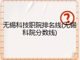 无锡科技职院排名线(无锡科院分数线)
