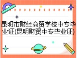 昆明市财经商贸学校中专毕业证(昆明财贸中专毕业证)