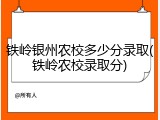 铁岭银州农校多少分录取(铁岭农校录取分)