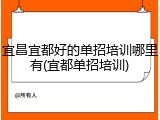 宜昌宜都好的单招培训哪里有(宜都单招培训)