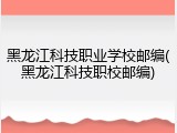 黑龙江科技职业学校邮编(黑龙江科技职校邮编)