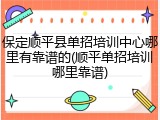 保定顺平县单招培训中心哪里有靠谱的(顺平单招培训哪里靠谱)