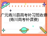 广元青川县高考补习班收费(青川高考补课费)