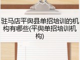 驻马店平舆县单招培训的机构有哪些(平舆单招培训机构)