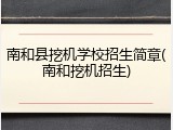 南和县挖机学校招生简章(南和挖机招生)