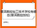 普洱数控加工技术学校有哪些(普洱数控技校)