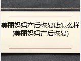 美丽妈妈产后恢复店怎么样(美丽妈妈产后恢复)