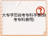 大专学历自考专科学费(自考专科费用)