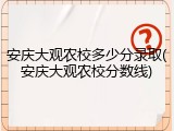 安庆大观农校多少分录取(安庆大观农校分数线)