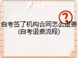 自考签了机构合同怎么退费(自考退费流程)