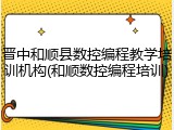 晋中和顺县数控编程教学培训机构(和顺数控编程培训)