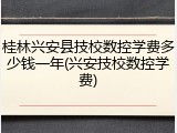 桂林兴安县技校数控学费多少钱一年(兴安技校数控学费)