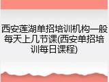 西安莲湖单招培训机构一般每天上几节课(西安单招培训每日课程)