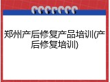 郑州产后修复产品培训(产后修复培训)