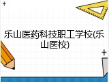 乐山医药科技职工学校(乐山医校)